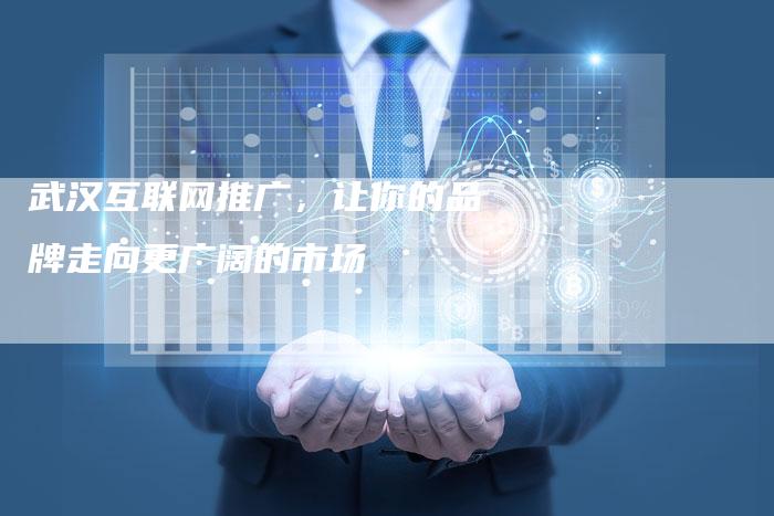 武汉互联网推广，让你的品牌走向更广阔的市场