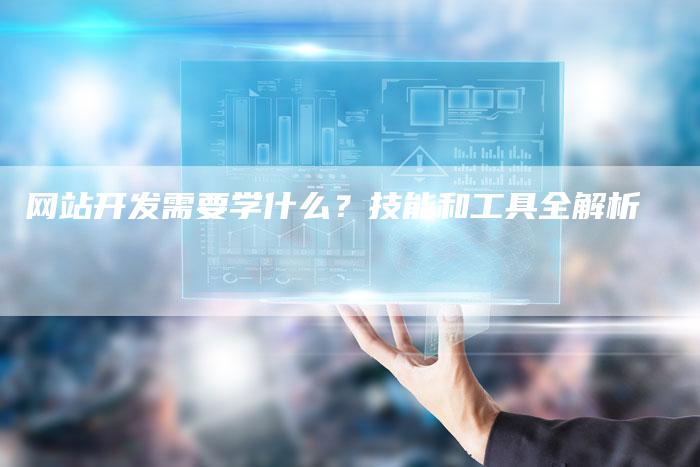 网站开发需要学什么？技能和工具全解析