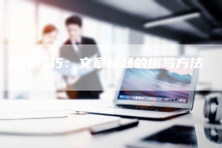 写作技巧：文章标题的撰写方法