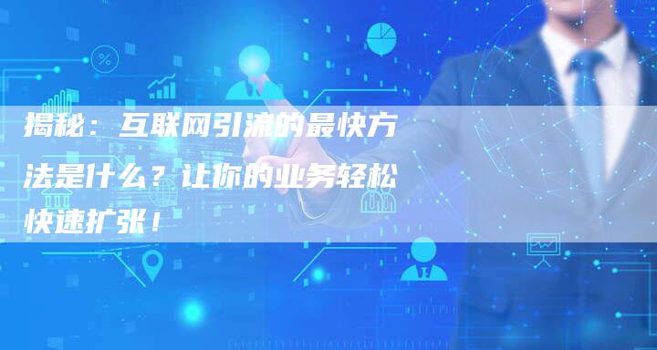 揭秘：互联网引流的最快方法是什么？让你的业务轻松快速扩张！