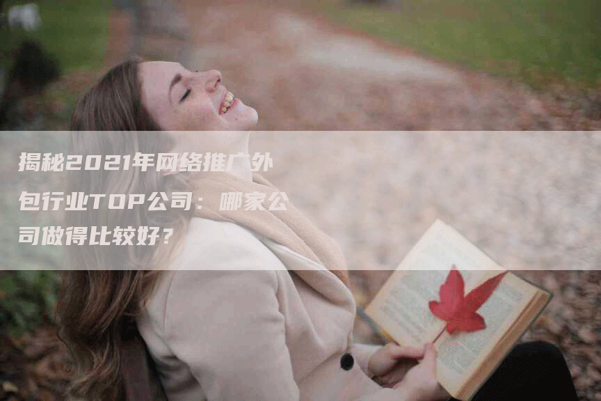 揭秘2021年网络推广外包行业TOP公司：哪家公司做得比较好？