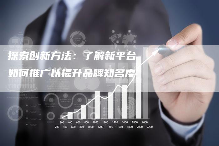 探索创新方法：了解新平台如何推广以提升品牌知名度