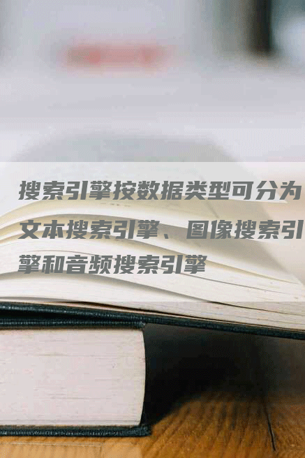 搜索引擎按数据类型可分为文本搜索引擎、图像搜索引擎和音频搜索引擎-帮发外链网