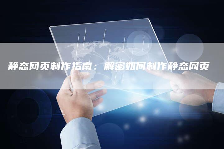 静态网页制作指南：解密如何制作静态网页