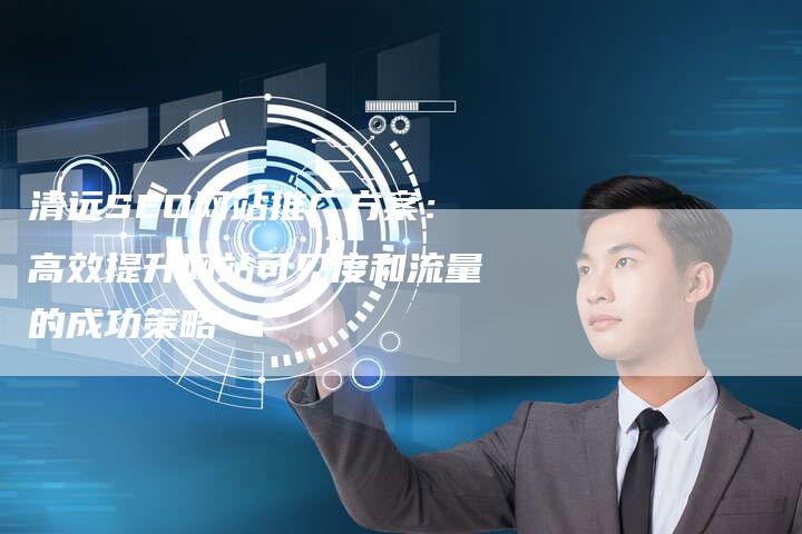 清远SEO网站推广方案：高效提升网站可见度和流量的成功策略