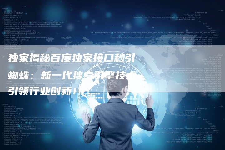 独家揭秘百度独家接口秒引蜘蛛：新一代搜索引擎技术引领行业创新！