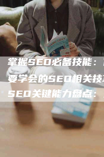 掌握SEO必备技能：你需要学会的SEO相关技巧 SEO关键能力盘点：这些技能是SEO从业者不可或缺的