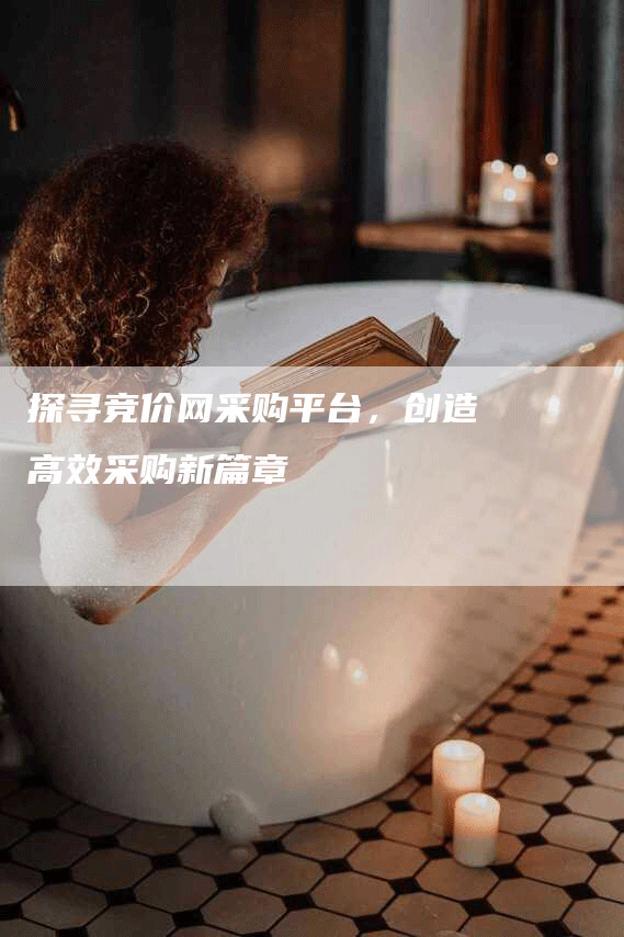 探寻竞价网采购平台，创造高效采购新篇章