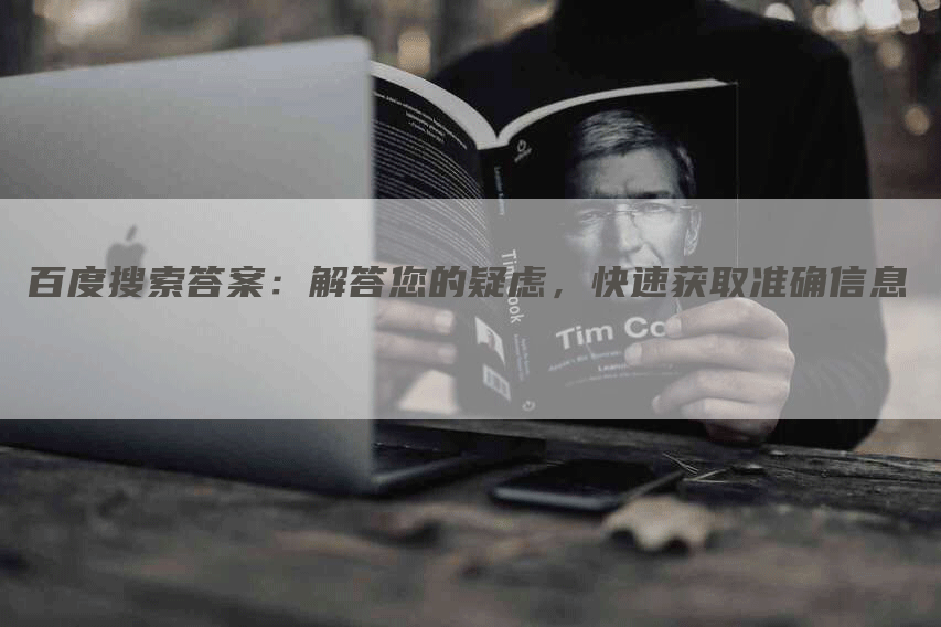 百度搜索答案：解答您的疑虑，快速获取准确信息