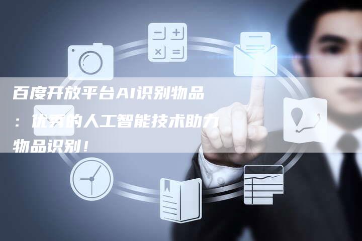 百度开放平台AI识别物品：优秀的人工智能技术助力物品识别！