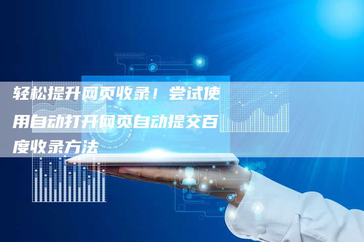 轻松提升网页收录！尝试使用自动打开网页自动提交百度收录方法