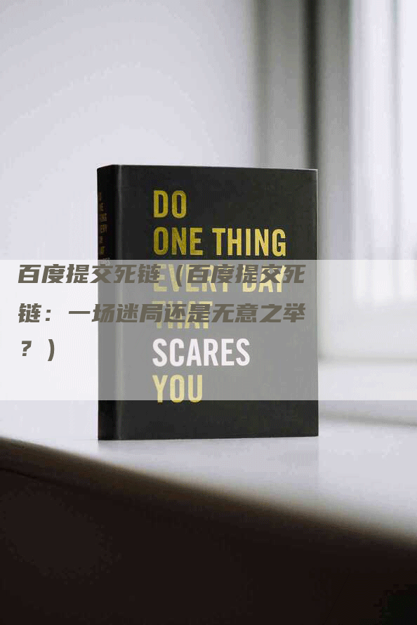 百度提交死链（百度提交死链：一场迷局还是无意之举？）