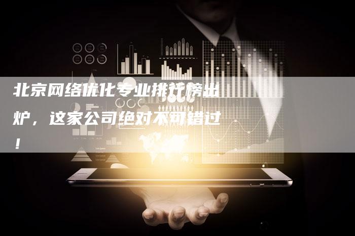 北京网络优化专业排行榜出炉，这家公司绝对不可错过！