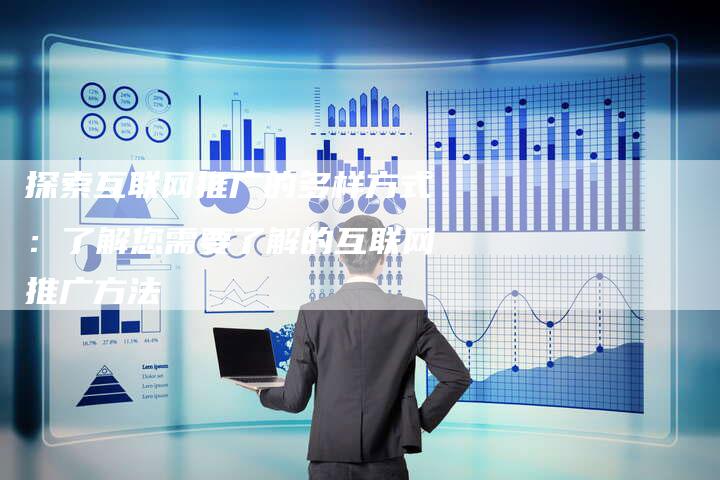 探索互联网推广的多样方式：了解您需要了解的互联网推广方法