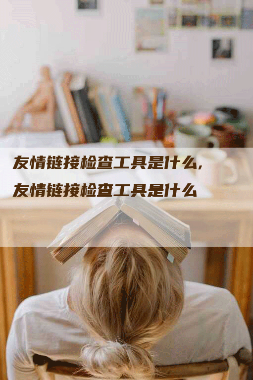 友情链接检查工具是什么,友情链接检查工具是什么