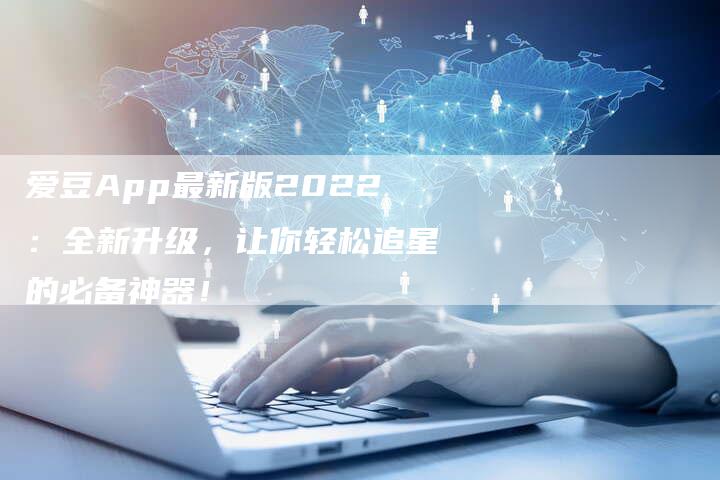 爱豆App最新版2022：全新升级，让你轻松追星的必备神器！