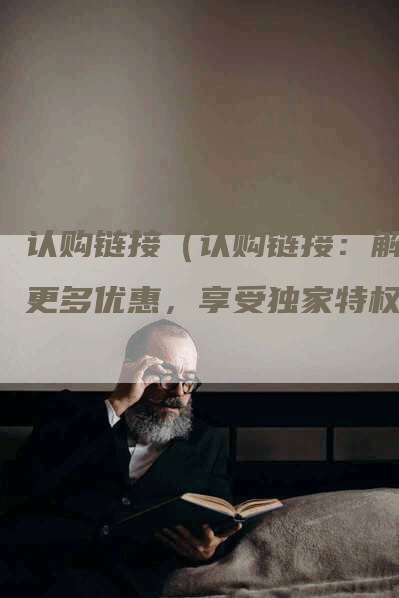 认购链接（认购链接：解锁更多优惠，享受独家特权）