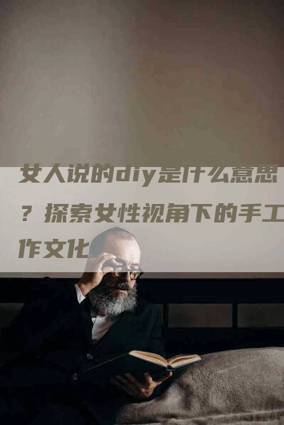 女人说的diy是什么意思？探索女性视角下的手工制作文化