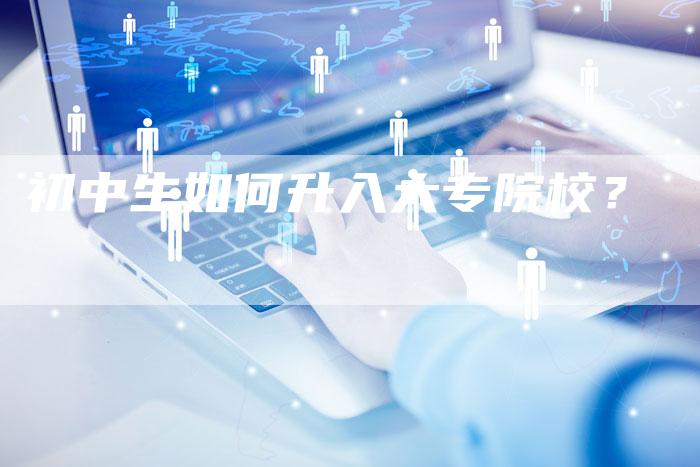 初中生如何升入大专院校？