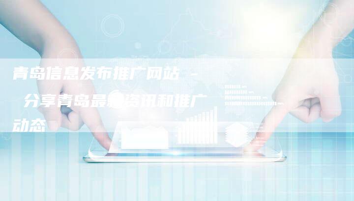 青岛信息发布推广网站 - 分享青岛最新资讯和推广动态