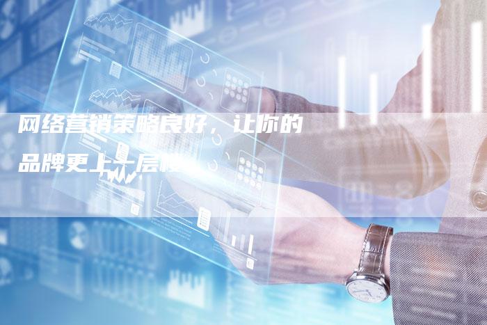 网络营销策略良好，让你的品牌更上一层楼