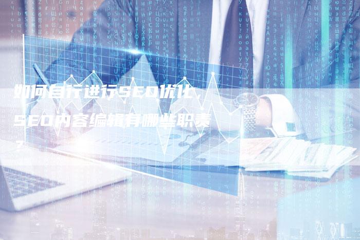 如何自行进行SEO优化，SEO内容编辑有哪些职责？