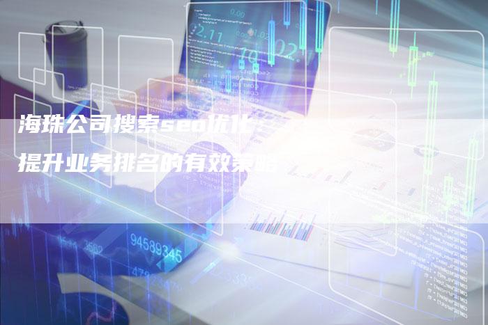 海珠公司搜索seo优化：提升业务排名的有效策略