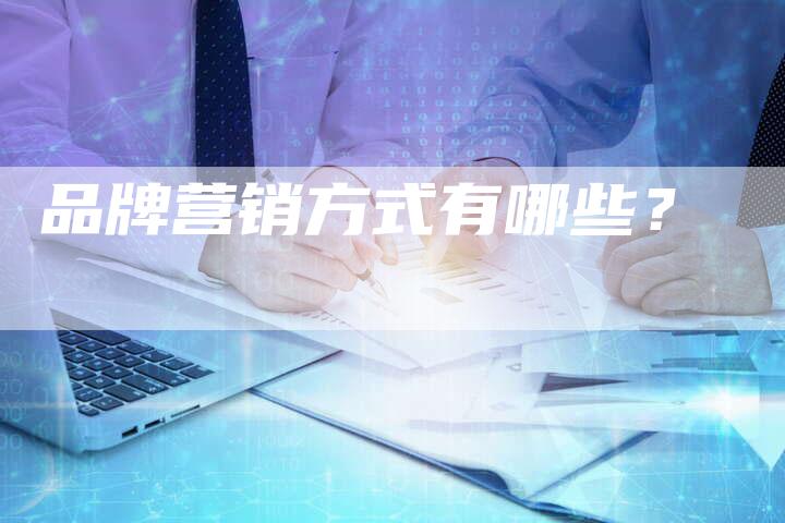 品牌营销方式有哪些？