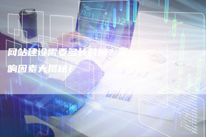 网站建设需要多长时间？影响因素大揭秘！