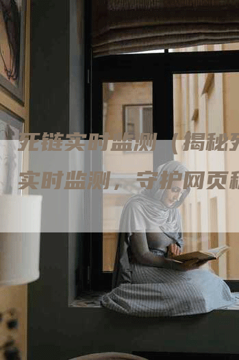 死链实时监测（揭秘死链：实时监测，守护网页稳定）