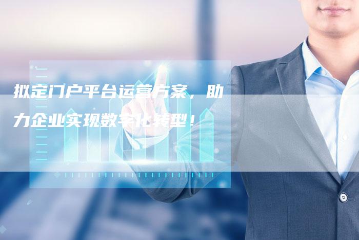 拟定门户平台运营方案，助力企业实现数字化转型！