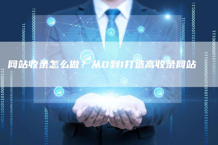 网站收录怎么做？从0到1打造高收录网站