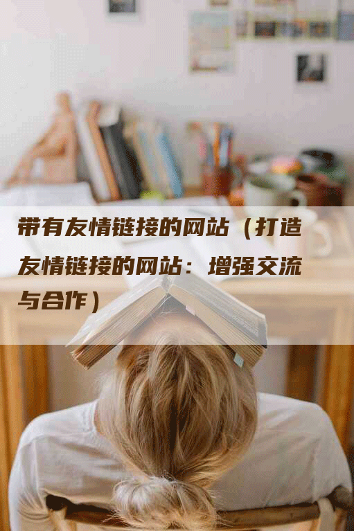 带有友情链接的网站（打造友情链接的网站：增强交流与合作）