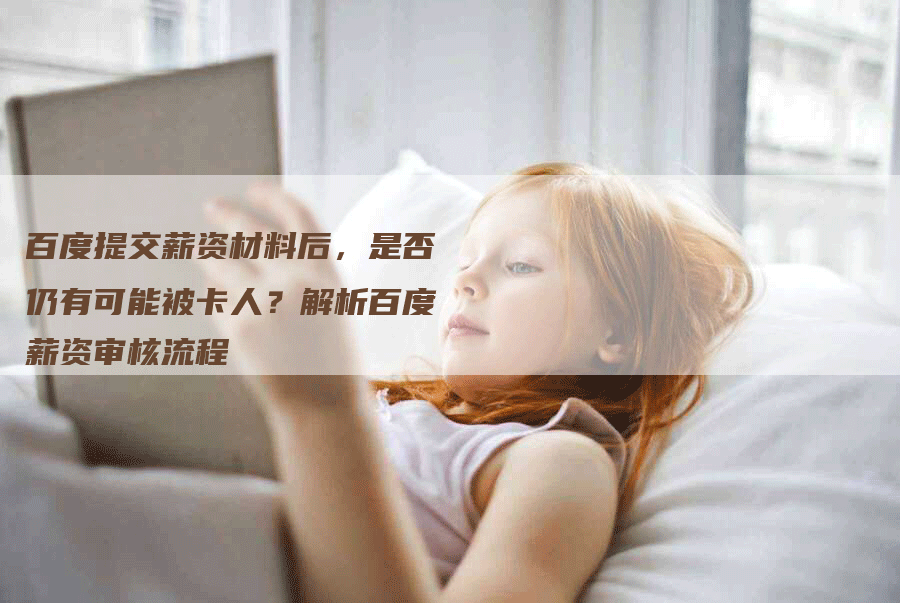 百度提交薪资材料后，是否仍有可能被卡人？解析百度薪资审核流程