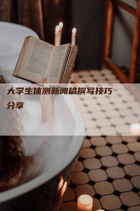 大学生体测新闻稿撰写技巧分享