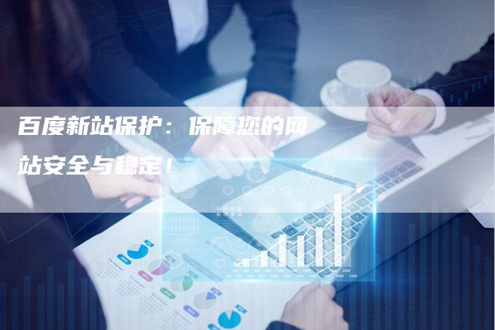百度新站保护：保障您的网站安全与稳定！