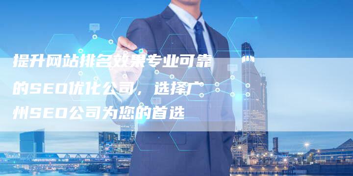 提升网站排名效果专业可靠的SEO优化公司，选择广州SEO公司为您的首选