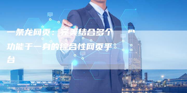一条龙网页：完美结合多个功能于一身的综合性网页平台