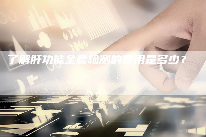 了解肝功能全套检测的费用是多少？