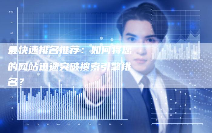 最快速排名推荐：如何将您的网站迅速突破搜索引擎排名？