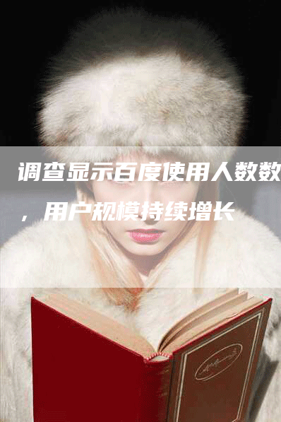 调查显示百度使用人数数据，用户规模持续增长