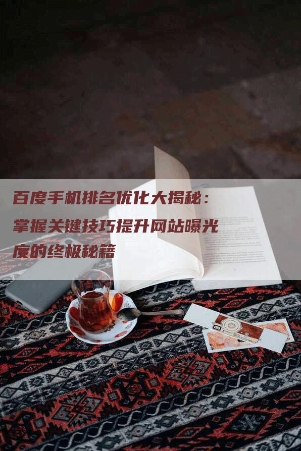 百度手机排名优化大揭秘：掌握关键技巧提升网站曝光度的终极秘籍