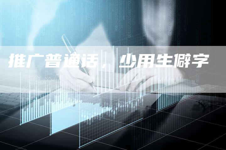 推广普通话，少用生僻字