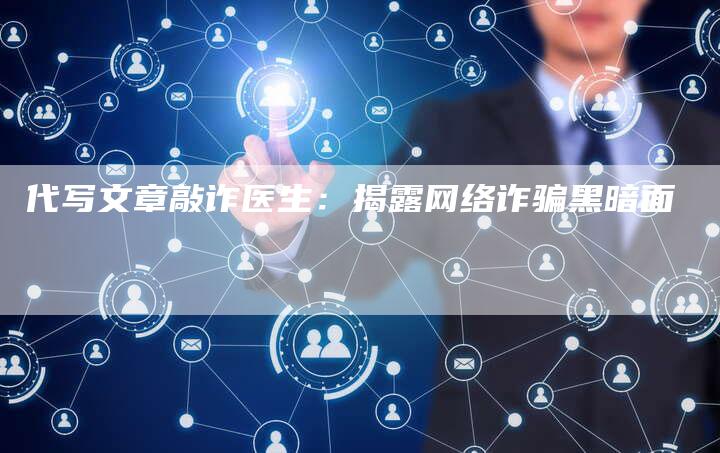 代写文章敲诈医生：揭露网络诈骗黑暗面