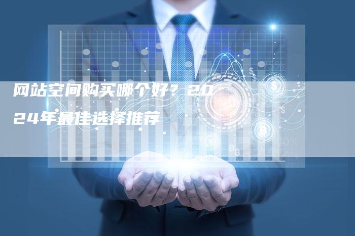 网站空间购买哪个好？2024年最佳选择推荐