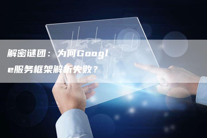 解密谜团：为何Google服务框架解析失败？