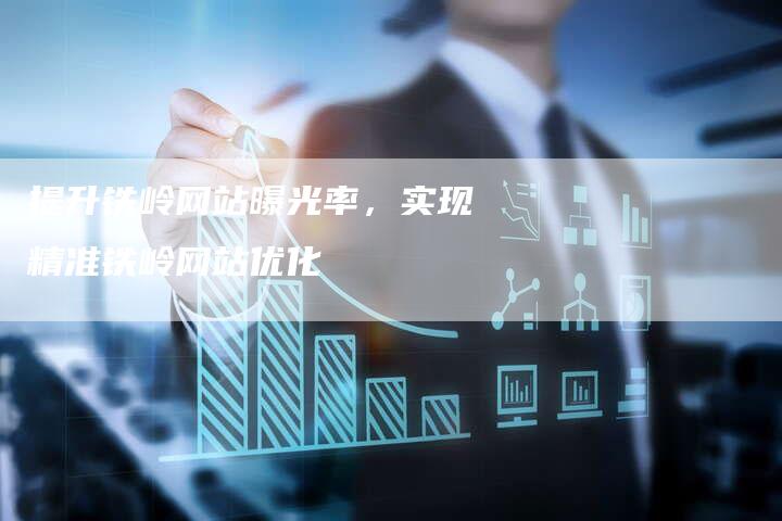 提升铁岭网站曝光率，实现精准铁岭网站优化