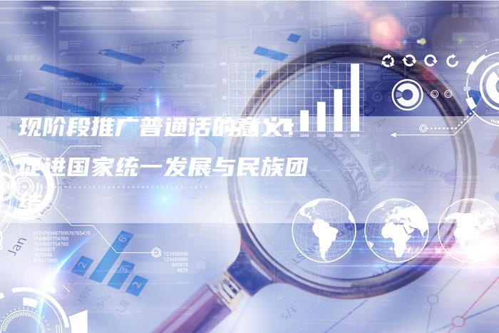 现阶段推广普通话的意义：促进国家统一发展与民族团结