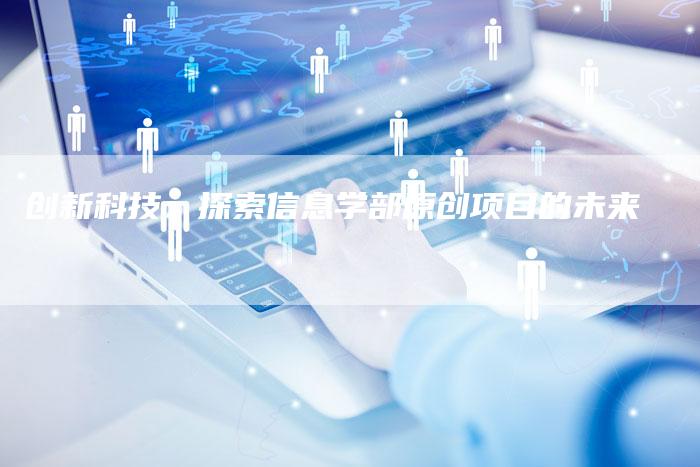 创新科技：探索信息学部原创项目的未来