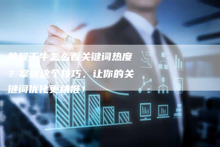 教程千牛怎么看关键词热度？掌握这个技巧，让你的关键词优化更精准！